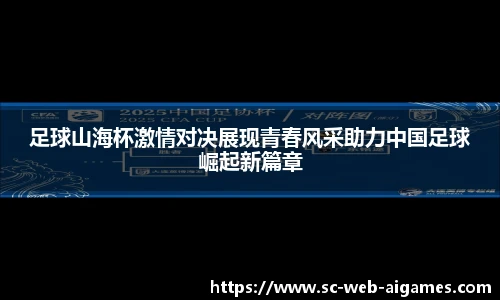 足球山海杯激情对决展现青春风采助力中国足球崛起新篇章